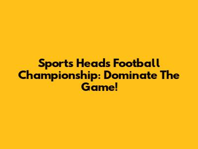 Sports Heads Football Championship: Dominate The Game!