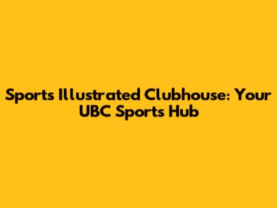Sports Illustrated Clubhouse: Your UBC Sports Hub