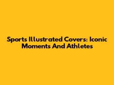 Sports Illustrated Covers: Iconic Moments And Athletes