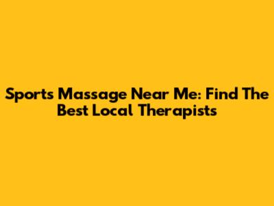 Sports Massage Near Me: Find The Best Local Therapists