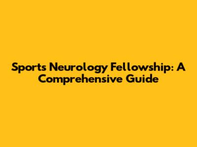 Sports Neurology Fellowship: A Comprehensive Guide