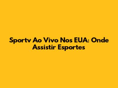 Sportv Ao Vivo Nos EUA: Onde Assistir Esportes