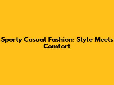 Sporty Casual Fashion: Style Meets Comfort