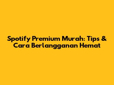Spotify Premium Murah: Tips & Cara Berlangganan Hemat