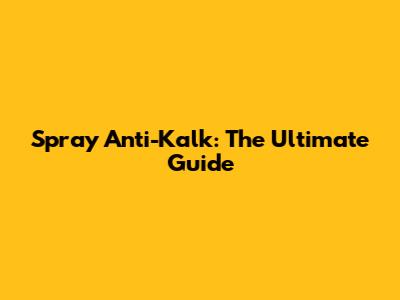 Spray Anti-Kalk: The Ultimate Guide
