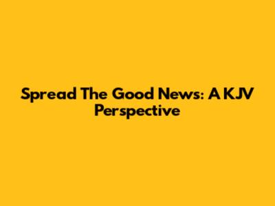 Spread The Good News: A KJV Perspective