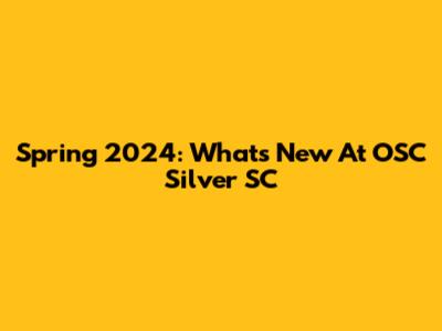 Spring 2024: What's New At OSC Silver SC