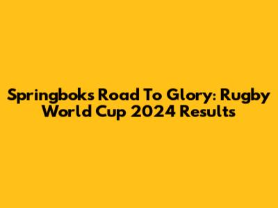 Springboks' Road To Glory: Rugby World Cup 2024 Results