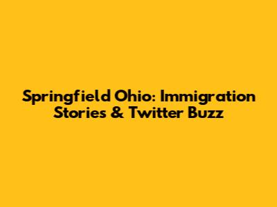 Springfield Ohio: Immigration Stories & Twitter Buzz