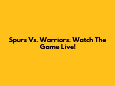 Spurs Vs. Warriors: Watch The Game Live!