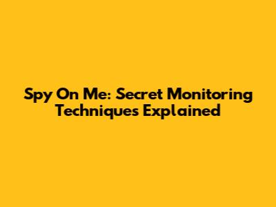 Spy On Me: Secret Monitoring Techniques Explained