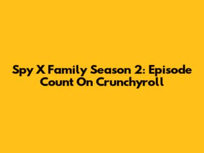 Spy X Family Season 2: Episode Count On Crunchyroll