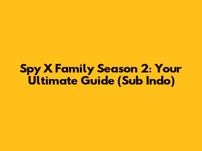 Spy X Family Season 2: Your Ultimate Guide (Sub Indo)