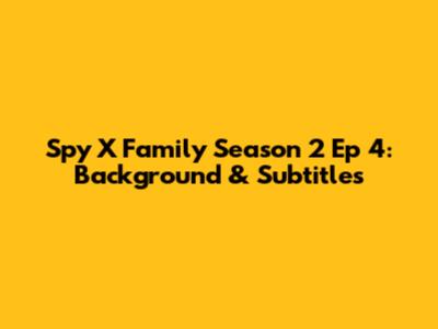 Spy X Family Season 2 Ep 4: Background & Subtitles