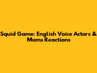 Squid Game: English Voice Actors & Mom's Reactions