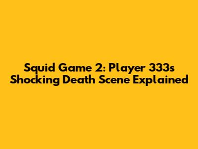 Squid Game 2: Player 333's Shocking Death Scene Explained