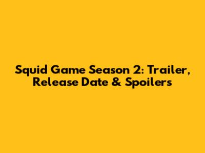 Squid Game Season 2: Trailer, Release Date & Spoilers