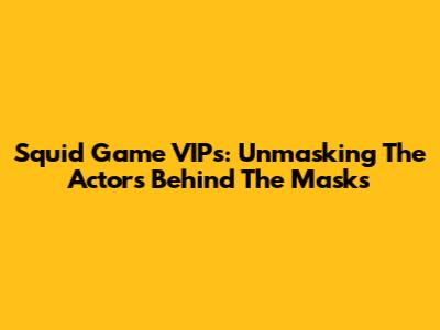 Squid Game VIPs: Unmasking The Actors Behind The Masks