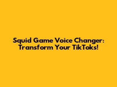 Squid Game Voice Changer: Transform Your TikToks!