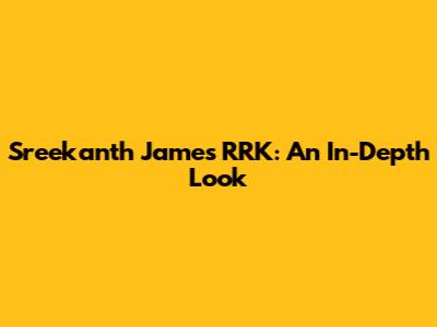 Sreekanth James RRK: An In-Depth Look