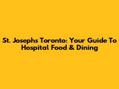 St. Joseph's Toronto: Your Guide To Hospital Food & Dining
