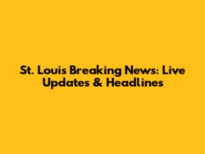 St. Louis Breaking News: Live Updates & Headlines