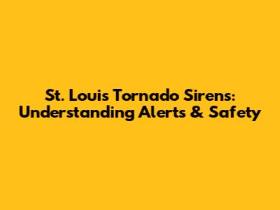St. Louis Tornado Sirens: Understanding Alerts & Safety