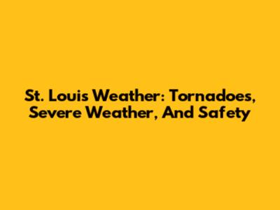 St. Louis Weather: Tornadoes, Severe Weather, And Safety