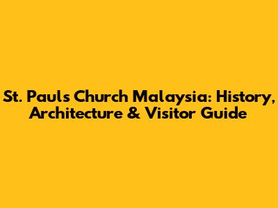 St. Paul's Church Malaysia: History, Architecture & Visitor Guide