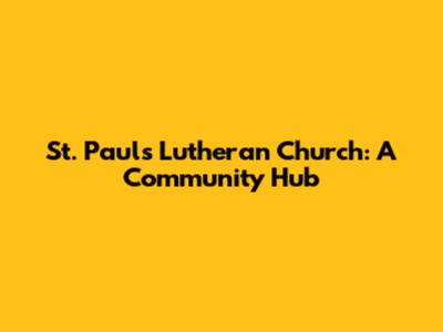 St. Paul's Lutheran Church: A Community Hub