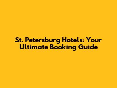 St. Petersburg Hotels: Your Ultimate Booking Guide