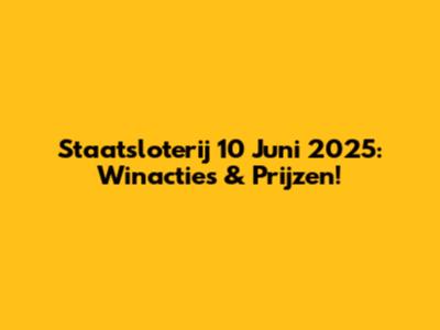 Staatsloterij 10 Juni 2025: Winacties & Prijzen!