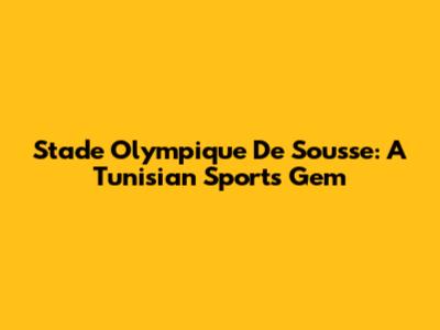 Stade Olympique De Sousse: A Tunisian Sports Gem