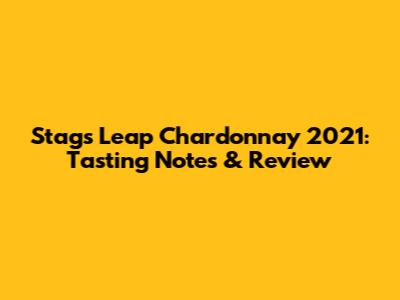 Stag's Leap Chardonnay 2021: Tasting Notes & Review