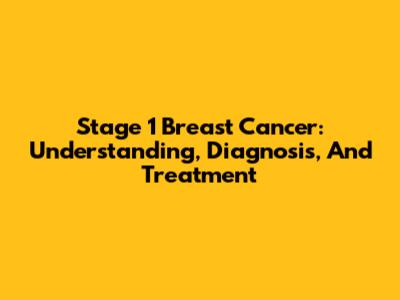 Stage 1 Breast Cancer: Understanding, Diagnosis, And Treatment
