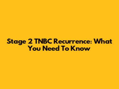 Stage 2 TNBC Recurrence: What You Need To Know