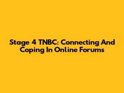 Stage 4 TNBC: Connecting And Coping In Online Forums