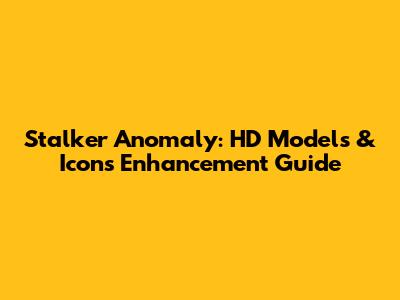 Stalker Anomaly: HD Models & Icons Enhancement Guide