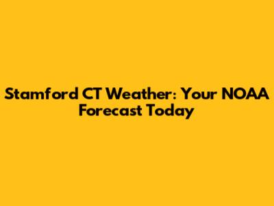 Stamford CT Weather: Your NOAA Forecast Today