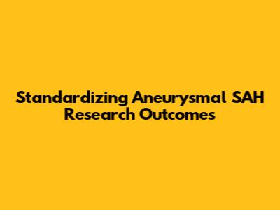 Standardizing Aneurysmal SAH Research Outcomes