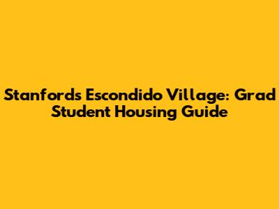 Stanford's Escondido Village: Grad Student Housing Guide