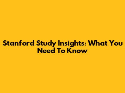 Stanford Study Insights: What You Need To Know