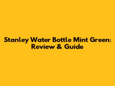 Stanley Water Bottle Mint Green: Review & Guide