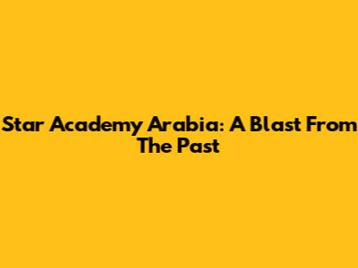Star Academy Arabia: A Blast From The Past