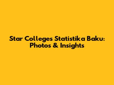 Star Colleges Statistika Baku: Photos & Insights