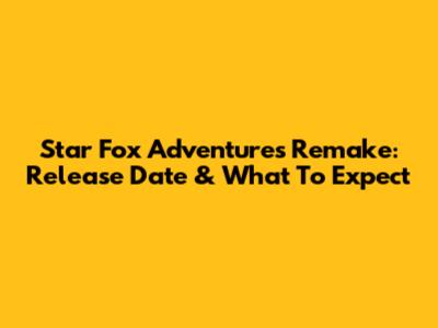Star Fox Adventures Remake: Release Date & What To Expect