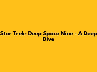 Star Trek: Deep Space Nine - A Deep Dive