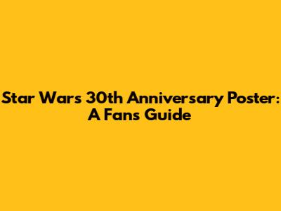 Star Wars 30th Anniversary Poster: A Fan's Guide