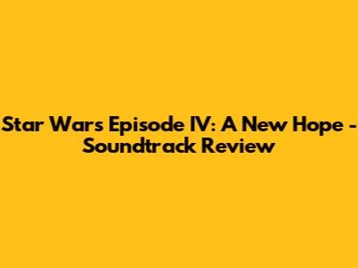 Star Wars Episode IV: A New Hope - Soundtrack Review