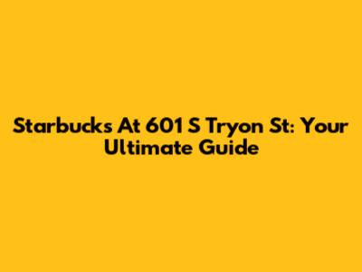Starbucks At 601 S Tryon St: Your Ultimate Guide
